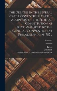 The Debates in the Several State Conventions on the Adoption of the Federal Constitution as Recommended by the General Convention at Philadelphia in 1 av Jonathan Ed Elliot