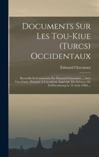 Documents Sur Les Tou-kiue (turcs) Occidentaux: Recueillis Et Commentés Par Édouard Chavannes ... Avec Une Carte. (présenté À L'académie Impériale Des av Edouard Chavannes