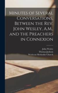 Minutes of Several Conversations, Between the Rev. John Wesley, A.M., and the Preachers in Connexion av Thomas Jackson