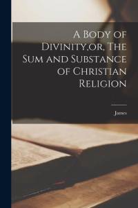 A Body of Divinity, or, The sum and Substance of Christian Religion av James