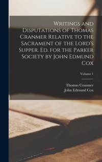 Writings and Disputations of Thomas Cranmer Relative to the Sacrament of the Lord's Supper. Ed. for the Parker Society by John Edmund Cox; Volume 1 av Thomas Cranmer