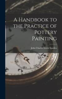 A Handbook to the Practice of Pottery Painting av John Charles Lewis Sparkes