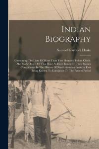 Indian Biography: Containing The Lives Of More Than Two Hundred Indian Chiefs: Also Such Others Of That Race As Have Rendered Their Name av Samuel Gardner Drake