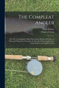 The Compleat Angler; or, The Contemplative Man's Recreation; Being a Discourse of Fish and Fishing not Unworthy the Perusal of Most Anglers [by] Izaak av Izaak Walton