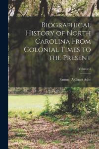 Biographical History of North Carolina From Colonial Times to the Present; Volume 5 av Samuel A'court Ashe