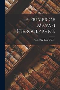 A Primer of Mayan Hieroglyphics av Daniel Garrison Brinton
