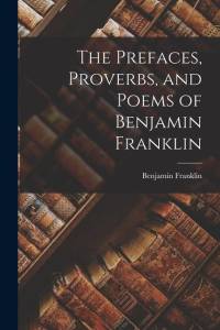 The Prefaces, Proverbs, and Poems of Benjamin Franklin av Franklin Benjamin