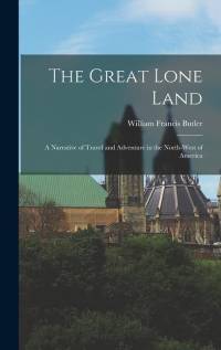 The Great Lone Land: A Narrative of Travel and Adventure in the North-West of America av William Francis Butler