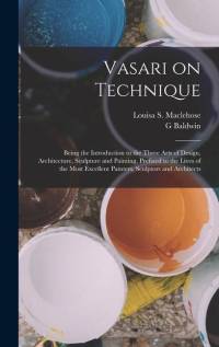 Vasari on Technique; Being the Introduction to the Three Arts of Design, Architecture, Sculpture and Painting, Prefixed to the Lives of the Most Excellent Painters, Sculptors and Architects av G Baldwin Brown