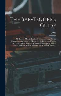 The Bar-tender's Guide; or How to Mix All Kinds of Plain and Fancy Drinks, Containing...directions for Mixing All the Beverages Used in the United States, Together With the Most Popular British, French, German, Italian, Russian, and Spanish Recipes;... av Jerry Thomas