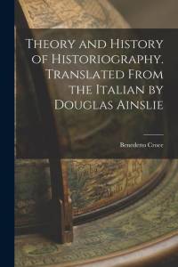 Theory and History of Historiography. Translated From the Italian by Douglas Ainslie av Benedetto Croce