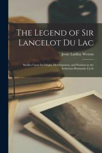 The Legend of Sir Lancelot Du Lac: Studies Upon Its Origin, Development, and Position in the Arthurian Romantic Cycle av Jessie Laidlay Weston
