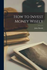 How to Invest Money Wisely av John Moody