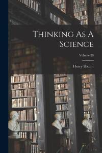 Thinking As A Science; Volume 20 av Henry Hazlitt
