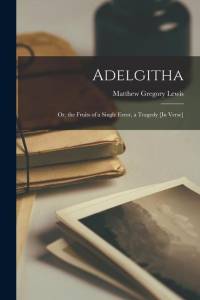 Adelgitha: Or, the Fruits of a Single Error, a Tragedy [In Verse] av Matthew Gregory Lewis