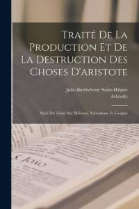 Traité De La Production Et De La Destruction Des Choses D'aristote: Suivi Du Traité Sur Mélissus, Xénophane Et Gorgias av Jules Barthelemy Saint-Hilaire