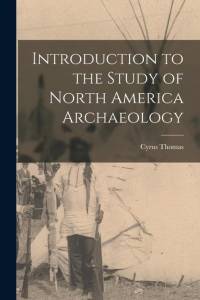 Introduction to the Study of North America Archaeology av Cyrus Thomas