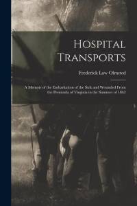Hospital Transports: A Memoir of the Embarkation of the Sick and Wounded From the Peninsula of Virginia in the Summer of 1862 av Frederick Law Olmsted
