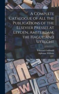 A Complete Catalogue of all the Publications of the Elsevier Presses at Leyden, Amsterdam, the Hague, and Utrecht av Edmund Goldsmid