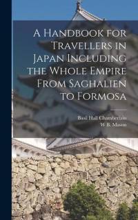 A Handbook for Travellers in Japan Including the Whole Empire From Saghalien to Formosa av Basil Hall Chamberlain