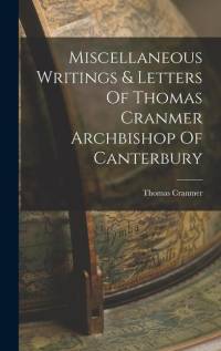 Miscellaneous Writings & Letters Of Thomas Cranmer Archbishop Of Canterbury av Thomas Cranmer