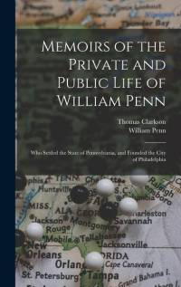 Memoirs of the Private and Public Life of William Penn: Who Settled the State of Pennsylvania, and Founded the City of Philadelphia av Thomas Clarkson