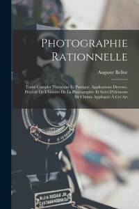 Photographie Rationnelle: Traité Complet Théorique Et Pratique. Applications Diverses. Précédé De L'histoire De La Photographie Et Suivi D'éléme av Auguste Belloc
