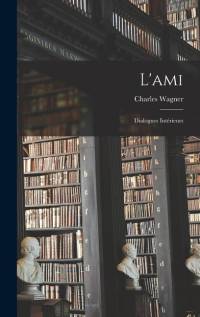 L'ami: Dialogues intérieurs av Charles Wagner