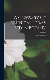 A Glossary Of Technical Terms Used In Botany av John Lindley