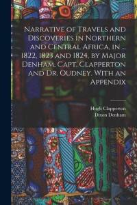 Narrative of Travels and Discoveries in Northern and Central Africa, in ... 1822, 1823 and 1824, by Major Denham, Capt. Clapperton and Dr. Oudney. Wit av Dixon Denham