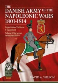 The Danish Army of the Napoleonic Wars 1801-1815. Organisation, Uniforms & Equipment av David A. Wilson