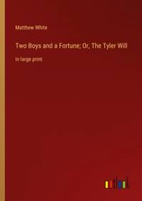 Two Boys and a Fortune; Or, The Tyler Will av Matthew White