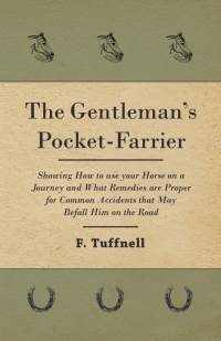 The Gentleman's Pocket-Farrier - Showing How to use your Horse on a Journey and What Remedies are Proper for Common Accidents that May Befall Him on the Road av F. Tuffnell