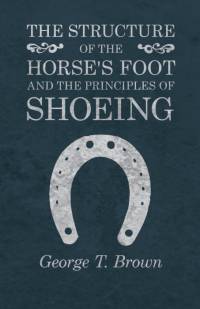 The Structure of the Horse's Foot and the Principles of Shoeing av George T. Brown