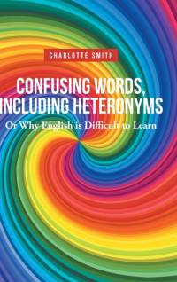 Confusing Words, Including Heteronyms; Or Why English is Difficult to Learn av Charlotte Smith
