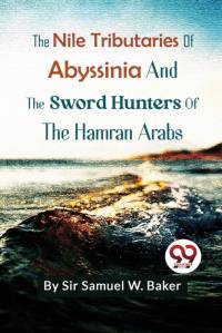 The Nile Tributaries Of Abyssinia And The Sword Hunters Of The Hamran Arabs av Samuel W. Baker