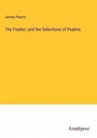 The Psalter, and the Selections of Psalms av James Pearce