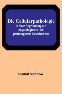 Virchow, R: Cellularpathologie; In ihrer Begründung auf phys av Rudolf Virchow