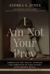 I Am Not Your Prey: Embracing the Skills, Courage and Strength to Take Flight with Broken Wings av Andrea S. Jones