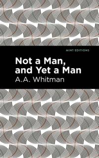 Not a Man, and Yet a Man av A. A. Whitman