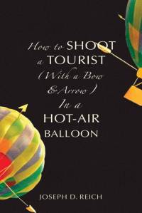 How to Shoot a Tourist (With a Bow & Arrow) In a Hot-Air Balloon av Joseph D. Reich