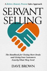 Servant Selling: The Handbook for Closing More Deals and Giving Your Customers Exactly What They Need av Dave Brown