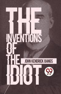 The Inventions Of The Idiot av John Kendrick Bangs