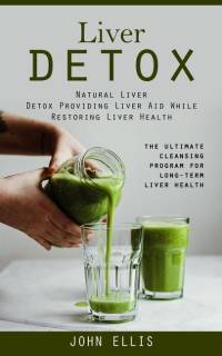 Liver Detox: Natural Liver Detox Providing Liver Aid While Restoring Liver Health (The Ultimate Cleansing Program for Long-term Liv av John Ellis