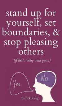 Stand Up For Yourself, Set Boundaries, & Stop Pleasing Others (if that's okay with you?) av Patrick King