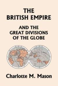The British Empire and the Great Divisions of the Globe, Book II in the Ambleside Geography Series (Yesterday's Classics) av Mason Charlotte M. Mason
