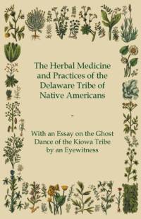 The Herbal Medicine and Practices of the Delaware Tribe of Native Americans - With an Essay on the Ghost Dance of the Kiowa Tribe by an Eyewitness av Anon