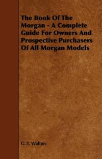The Book of the Morgan - A Complete Guide for Owners and Prospective Purchasers of All Morgan Models av G. T. Walton