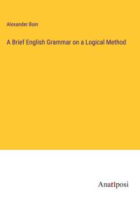 A Brief English Grammar on a Logical Method av Alexander Bain