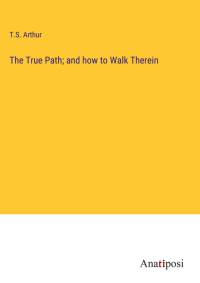 The True Path; and how to Walk Therein av T. S. Arthur